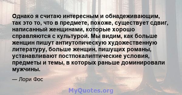 Однако я считаю интересным и обнадеживающим, так это то, что в предмете, похоже, существует сдвиг, написанный женщинами, которые хорошо справляются с культурой. Мы видим, как больше женщин пишут антиутопическую