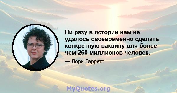 Ни разу в истории нам не удалось своевременно сделать конкретную вакцину для более чем 260 миллионов человек.