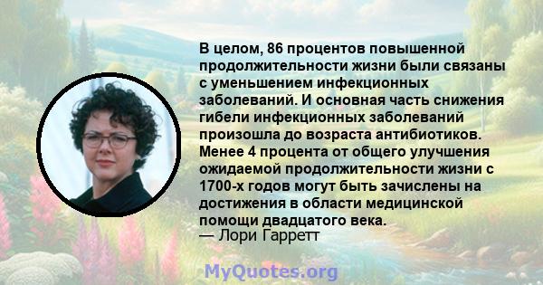 В целом, 86 процентов повышенной продолжительности жизни были связаны с уменьшением инфекционных заболеваний. И основная часть снижения гибели инфекционных заболеваний произошла до возраста антибиотиков. Менее 4