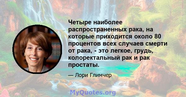 Четыре наиболее распространенных рака, на которые приходится около 80 процентов всех случаев смерти от рака, - это легкое, грудь, колоректальный рак и рак простаты.