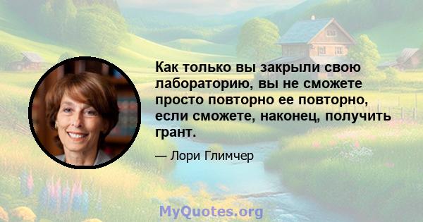 Как только вы закрыли свою лабораторию, вы не сможете просто повторно ее повторно, если сможете, наконец, получить грант.