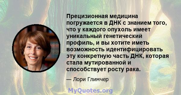 Прецизионная медицина погружается в ДНК с знанием того, что у каждого опухоль имеет уникальный генетический профиль, и вы хотите иметь возможность идентифицировать эту конкретную часть ДНК, которая стала мутированной и