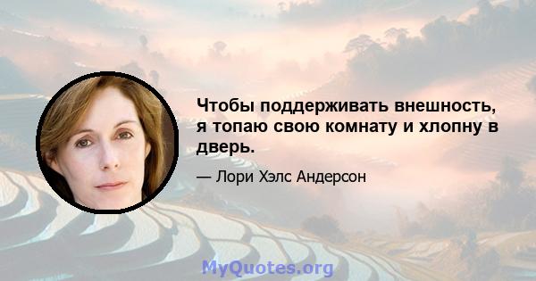 Чтобы поддерживать внешность, я топаю свою комнату и хлопну в дверь.