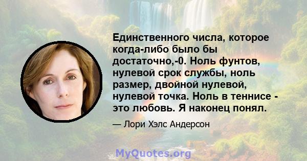 Единственного числа, которое когда-либо было бы достаточно,-0. Ноль фунтов, нулевой срок службы, ноль размер, двойной нулевой, нулевой точка. Ноль в теннисе - это любовь. Я наконец понял.