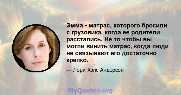 Эмма - матрас, которого бросили с грузовика, когда ее родители расстались. Не то чтобы вы могли винить матрас, когда люди не связывают его достаточно крепко.