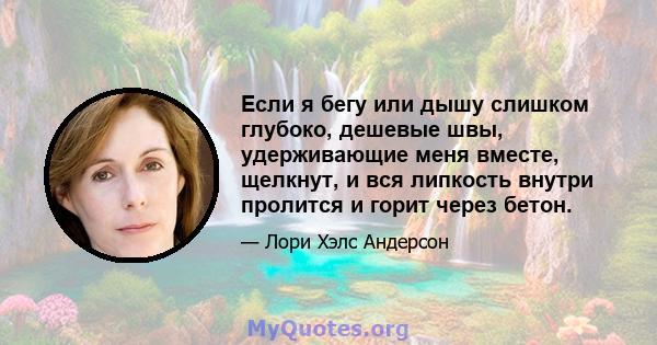 Если я бегу или дышу слишком глубоко, дешевые швы, удерживающие меня вместе, щелкнут, и вся липкость внутри пролится и горит через бетон.