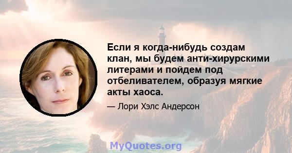 Если я когда-нибудь создам клан, мы будем анти-хирурскими литерами и пойдем под отбеливателем, образуя мягкие акты хаоса.