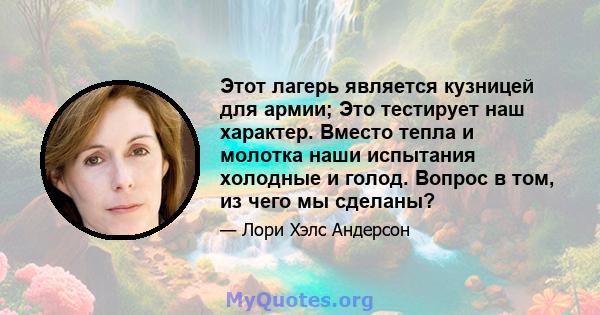 Этот лагерь является кузницей для армии; Это тестирует наш характер. Вместо тепла и молотка наши испытания холодные и голод. Вопрос в том, из чего мы сделаны?