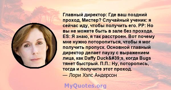 Главный директор: Где ваш поздний проход, Мистер? Случайный ученик: я сейчас иду, чтобы получить его. PP: Но вы не можете быть в зале без прохода. ES: Я знаю, я так расстроен. Вот почему мне нужно поторопиться, чтобы я