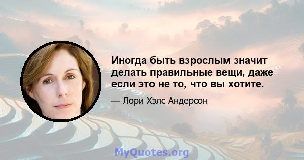 Иногда быть взрослым значит делать правильные вещи, даже если это не то, что вы хотите.