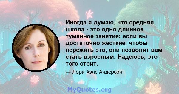 Иногда я думаю, что средняя школа - это одно длинное туманное занятие: если вы достаточно жесткие, чтобы пережить это, они позволят вам стать взрослым. Надеюсь, это того стоит.