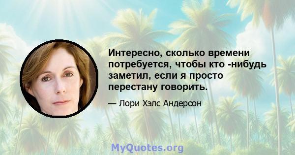 Интересно, сколько времени потребуется, чтобы кто -нибудь заметил, если я просто перестану говорить.