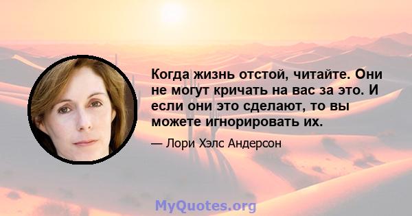 Когда жизнь отстой, читайте. Они не могут кричать на вас за это. И если они это сделают, то вы можете игнорировать их.