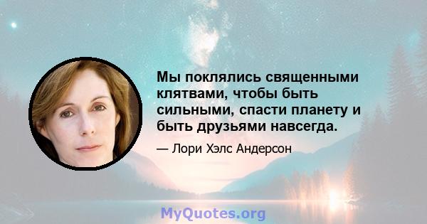 Мы поклялись священными клятвами, чтобы быть сильными, спасти планету и быть друзьями навсегда.