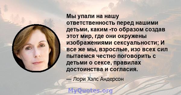 Мы упали на нашу ответственность перед нашими детьми, каким -то образом создав этот мир, где они окружены изображениями сексуальности; И все же мы, взрослые, изо всех сил пытаемся честно поговорить с детьми о сексе,