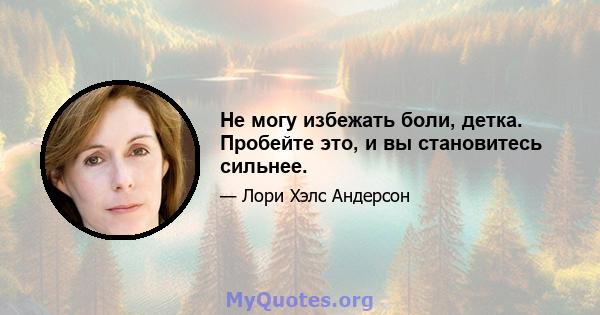 Не могу избежать боли, детка. Пробейте это, и вы становитесь сильнее.