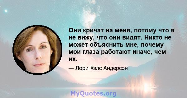 Они кричат ​​на меня, потому что я не вижу, что они видят. Никто не может объяснить мне, почему мои глаза работают иначе, чем их.