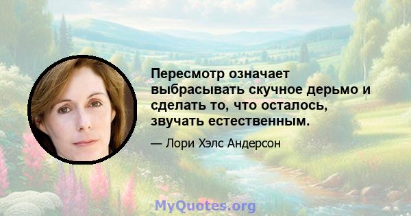 Пересмотр означает выбрасывать скучное дерьмо и сделать то, что осталось, звучать естественным.