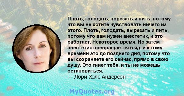 Плоть, голодать, порезать и пить, потому что вы не хотите чувствовать ничего из этого. Плоть, голодать, вырезать и пить, потому что вам нужен анестетик, и это работает. Некоторое время. Но затем анестетик превращается в 