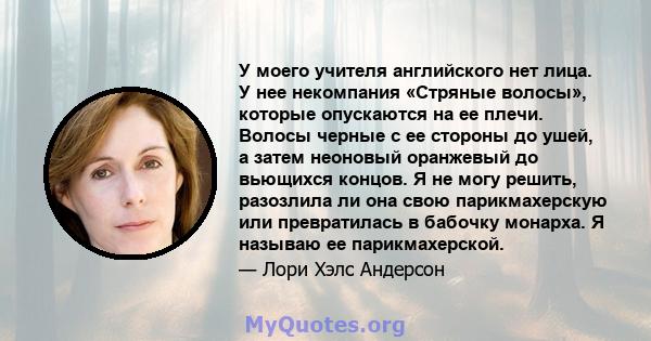 У моего учителя английского нет лица. У нее некомпания «Стряные волосы», которые опускаются на ее плечи. Волосы черные с ее стороны до ушей, а затем неоновый оранжевый до вьющихся концов. Я не могу решить, разозлила ли