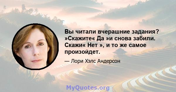 Вы читали вчерашние задания? »Скажите« Да »и снова забили. Скажи« Нет », и то же самое произойдет.