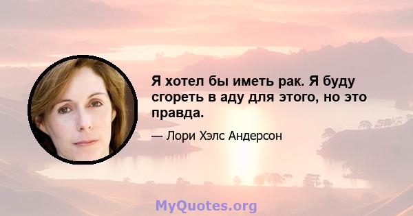 Я хотел бы иметь рак. Я буду сгореть в аду для этого, но это правда.