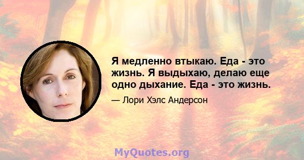 Я медленно втыкаю. Еда - это жизнь. Я выдыхаю, делаю еще одно дыхание. Еда - это жизнь.