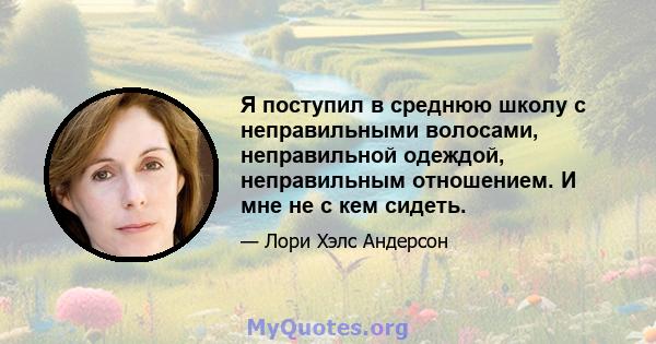 Я поступил в среднюю школу с неправильными волосами, неправильной одеждой, неправильным отношением. И мне не с кем сидеть.