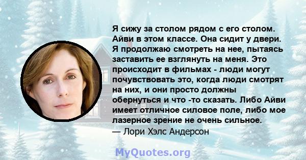 Я сижу за столом рядом с его столом. Айви в этом классе. Она сидит у двери. Я продолжаю смотреть на нее, пытаясь заставить ее взглянуть на меня. Это происходит в фильмах - люди могут почувствовать это, когда люди