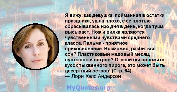 Я вижу, как девушка, пойманная в остатки праздника, ушла плохо, с ее плотью сбрасывалась изо дня в день, когда туша высыхает. Нож и вилка являются чувственными чувствами среднего класса. Пальма - приятное прикосновение. 