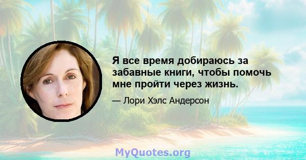 Я все время добираюсь за забавные книги, чтобы помочь мне пройти через жизнь.