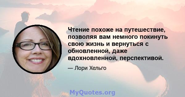 Чтение похоже на путешествие, позволяя вам немного покинуть свою жизнь и вернуться с обновленной, даже вдохновленной, перспективой.