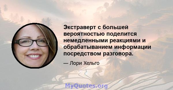 Экстраверт с большей вероятностью поделится немедленными реакциями и обрабатыванием информации посредством разговора.