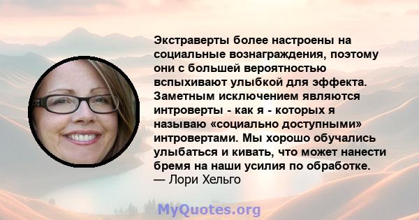 Экстраверты более настроены на социальные вознаграждения, поэтому они с большей вероятностью вспыхивают улыбкой для эффекта. Заметным исключением являются интроверты - как я - которых я называю «социально доступными»