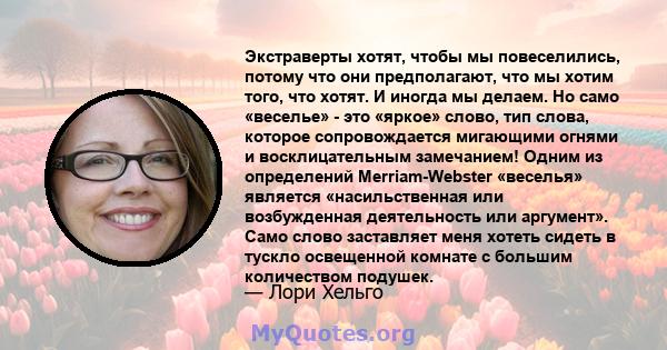 Экстраверты хотят, чтобы мы повеселились, потому что они предполагают, что мы хотим того, что хотят. И иногда мы делаем. Но само «веселье» - это «яркое» слово, тип слова, которое сопровождается мигающими огнями и