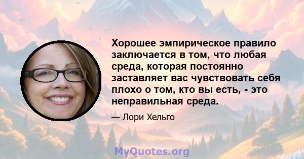 Хорошее эмпирическое правило заключается в том, что любая среда, которая постоянно заставляет вас чувствовать себя плохо о том, кто вы есть, - это неправильная среда.