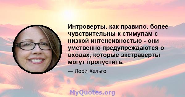 Интроверты, как правило, более чувствительны к стимулам с низкой интенсивностью - они умственно предупреждаются о входах, которые экстраверты могут пропустить.