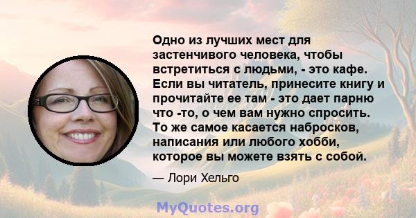 Одно из лучших мест для застенчивого человека, чтобы встретиться с людьми, - это кафе. Если вы читатель, принесите книгу и прочитайте ее там - это дает парню что -то, о чем вам нужно спросить. То же самое касается