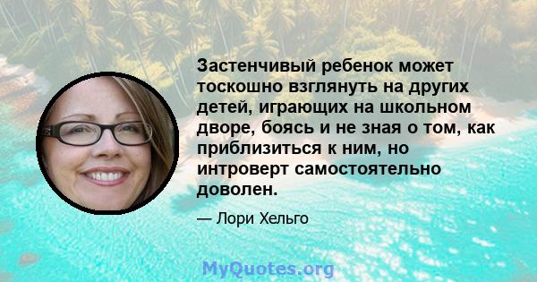 Застенчивый ребенок может тоскошно взглянуть на других детей, играющих на школьном дворе, боясь и не зная о том, как приблизиться к ним, но интроверт самостоятельно доволен.