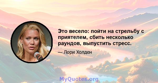 Это весело: пойти на стрельбу с приятелем, сбить несколько раундов, выпустить стресс.