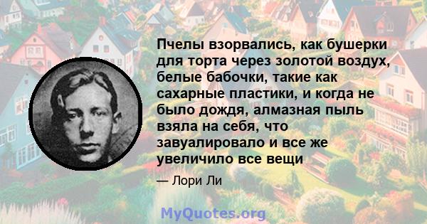 Пчелы взорвались, как бушерки для торта через золотой воздух, белые бабочки, такие как сахарные пластики, и когда не было дождя, алмазная пыль взяла на себя, что завуалировало и все же увеличило все вещи