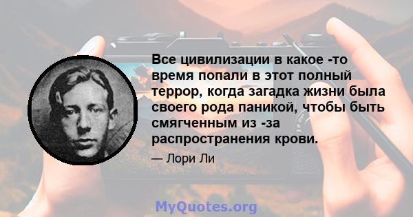 Все цивилизации в какое -то время попали в этот полный террор, когда загадка жизни была своего рода паникой, чтобы быть смягченным из -за распространения крови.