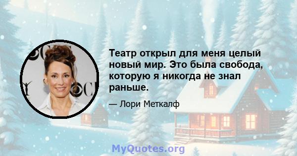 Театр открыл для меня целый новый мир. Это была свобода, которую я никогда не знал раньше.