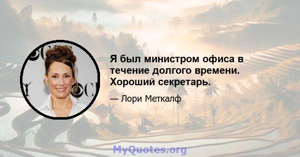 Я был министром офиса в течение долгого времени. Хороший секретарь.