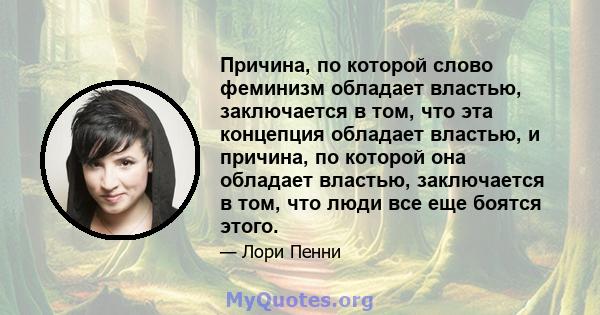 Причина, по которой слово феминизм обладает властью, заключается в том, что эта концепция обладает властью, и причина, по которой она обладает властью, заключается в том, что люди все еще боятся этого.