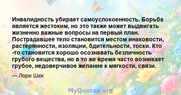 Инвалидность убирает самоуспокоенность. Борьба является жестоким, но это также может выдвигать жизненно важные вопросы на первый план. Пострадавшее тело становится местом инаковости, растерянности, изоляции,