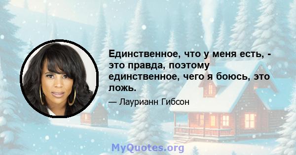 Единственное, что у меня есть, - это правда, поэтому единственное, чего я боюсь, это ложь.