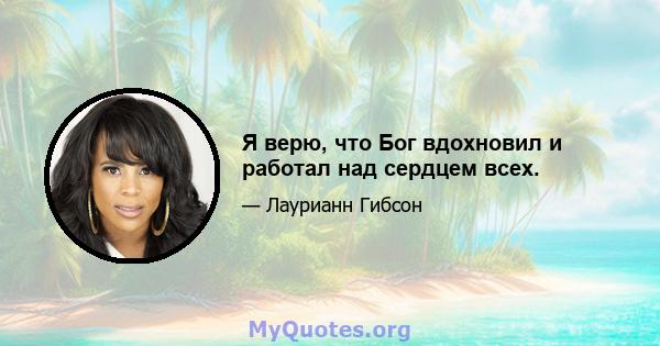 Я верю, что Бог вдохновил и работал над сердцем всех.