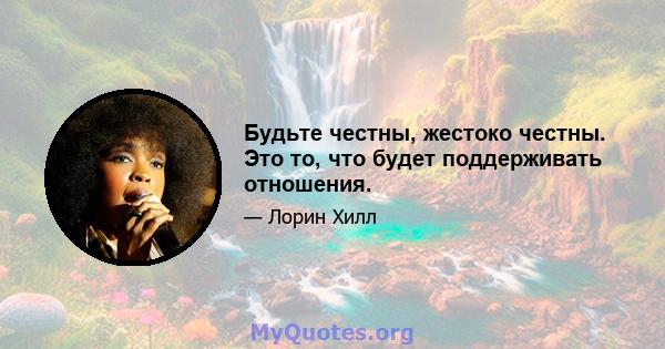 Будьте честны, жестоко честны. Это то, что будет поддерживать отношения.