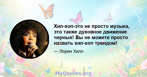 Хип-хоп-это не просто музыка, это также духовное движение черных! Вы не можете просто назвать хип-хоп трендом!